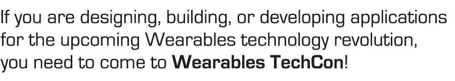 If you are designing, building, or developing applications for the upcoming Wearables technology revolution, you need to come to Wearables DevCon!